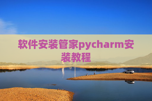 软件安装管家pycharm安装教程